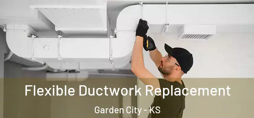  Flexible Ductwork Replacement Garden City - KS